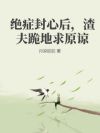绝症封心后,渣夫跪地求原谅