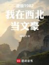 重返1982:我在西北当文豪