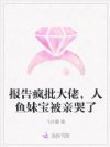 报告疯批大佬,人鱼妹宝被亲哭了