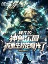 我开的神兽乐园被重生校花曝光了