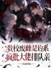 贵校废雌是钓系,疯批大佬排队亲