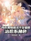 我在黑暗魔法少女番做治愈系角色