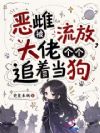 恶雌被流放,大佬个个追着当狗